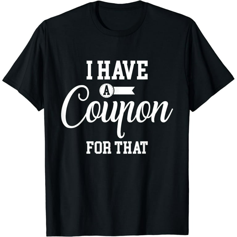 I Have A Coupon For That T-Shirt I Have A Coupon For That T-Shirt