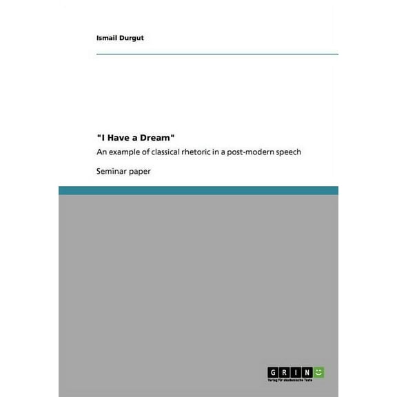 "I Have a Dream": An example of classical rhetoric in a post-modern speech, (Paperback)