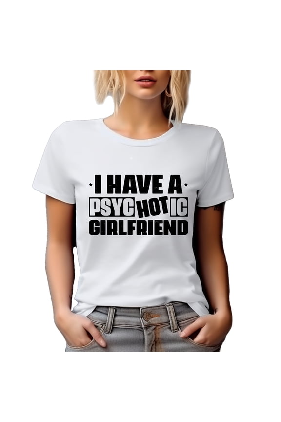 I Have a Psyc Hot Ic Girlfriend, GF Pun Quote, White T-Shirt, Small
