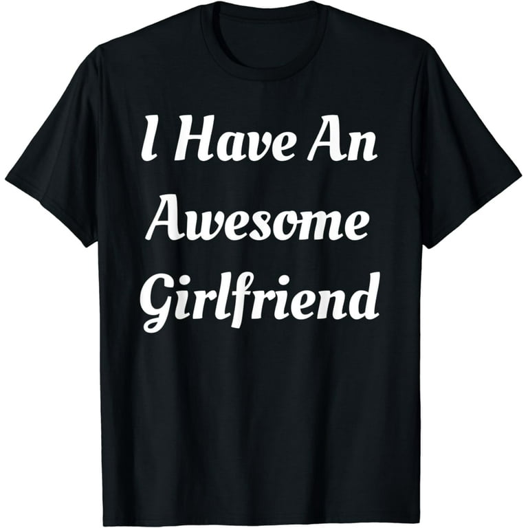 I Have An Awesome Girlfriend Shirt Cute Gifts For Boyfriend T-Shirt I Have An Awesome Girlfriend Shirt Cute Gifts For Boyfriend T-Shirt