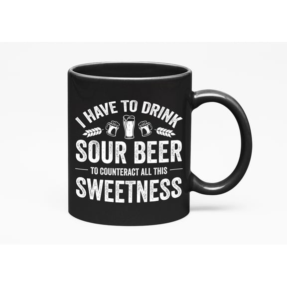 I Have to Drink Sour Beer to Counteract All This Sweetness - Drinking Quote, Black 11oz Ceramic Mug