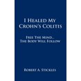 thumbnail image 1 of I Healed My Crohn's Colitis: Free the Mind, the Body Will Follow, (Paperback), 1 of 1