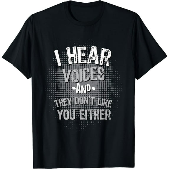 I Hear Voices and They Don't Like You Either T-Shirt