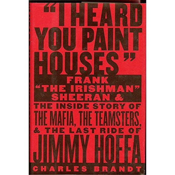 Pre-Owned I Heard You Paint Houses: Frank The Irishman Sheeran and the Inside Story of the Mafia, the Teamsters, and the Final Ride of Jimmy Hoffa (Hardcover) 1586420771 9781586420772