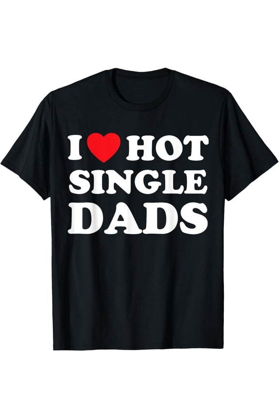 I Heart Hot Dads Shirt Single Dad T-Shirt