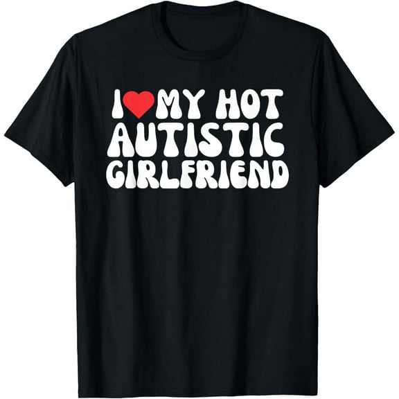 I Heart My Hot Autistic GF T-Shirt