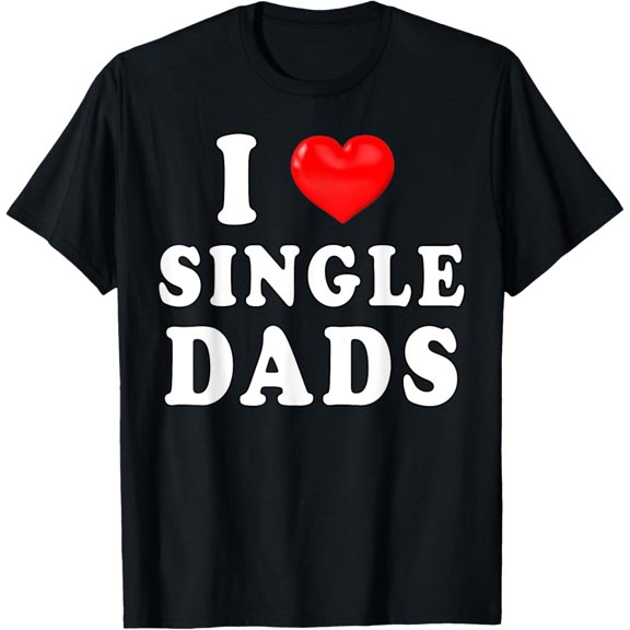 I Heart Single Dads - Funny I Love Single Daddys T-Shirt