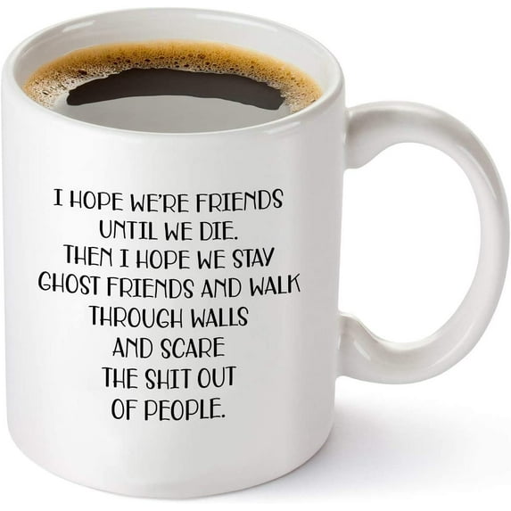 I Hope We're Friends Until We Die Coffee Mug – Funny Friendship Gifts for Women – Gift Idea for Sister Birthday, Humorous Wine Gifts for Female Best Friend, BFF, Soul Sister - 11 oz Tea Cup White