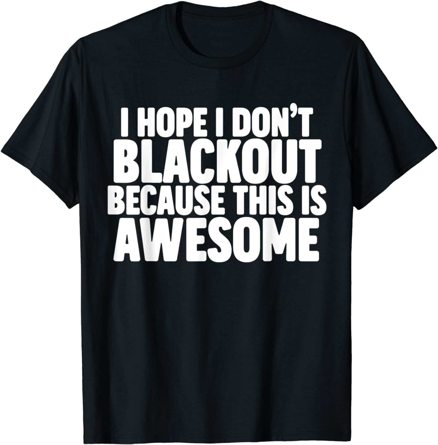 I Hope I Don't Black Out T-Shirt I Hope I Don't Black Out T-Shirt