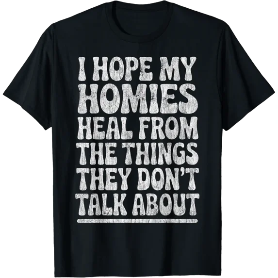 I Hope My Homies Heal From The Things They Don'T Talk About T-Shirt