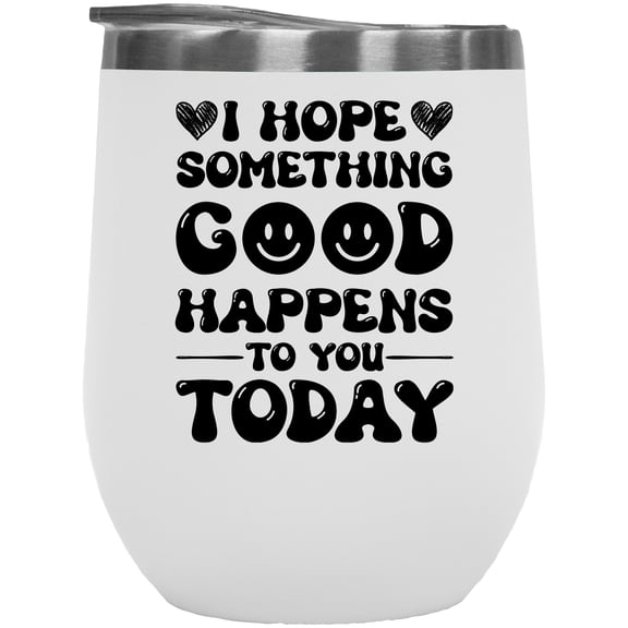 I Hope Something Good Happens to You Today, Motivation or Encouragement, White 12oz Wine Tumbler