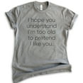 thumbnail image 1 of I Hope You Understand I'm Too Old To Pretend I Like You T-shirt, Unisex Women's Men's Shirt Funny Sassy Tee, Dark Heather Gray, Medium, 1 of 6