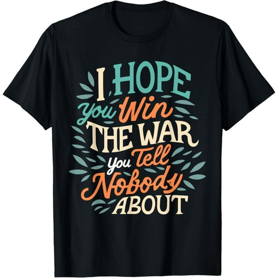 I Hope You Win the War You Tell Nobody About Funny Creative Graphic T-Shirt