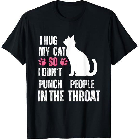 I Hug My Cat So I Don't Punch People In The Throat Funny Cat T-Shirt