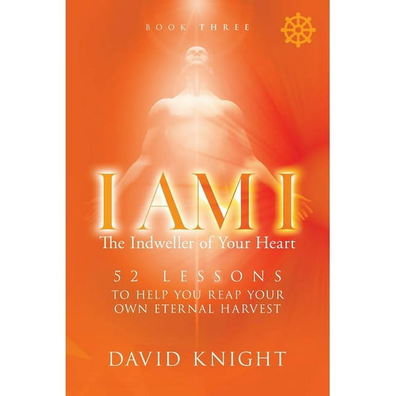 I Am I the Indweller of Your Heart I AM I The Indweller of Your Heart - Book Three: 52 Lessons to Help You Reach Your Own Eternal Harvest, Book 3, (Paperback)