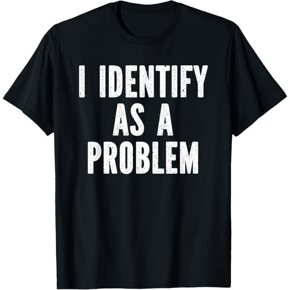 I Identify As A Problem Distressed Text Funny Sarcastic T-Shirt