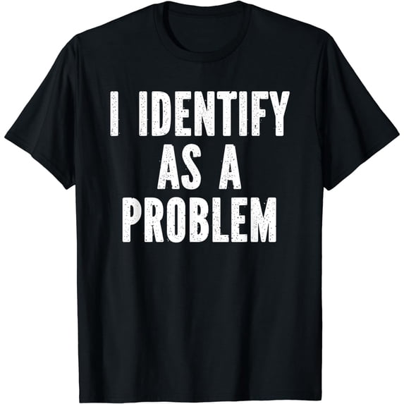 I Identify As A Problem Distressed Text Funny Sarcastic T-Shirt