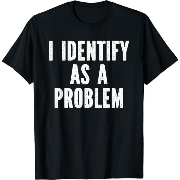 I Identify As A Problem Distressed Text Funny Sarcastic T-Shirt