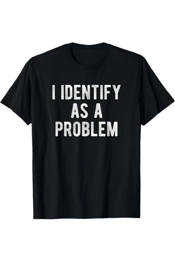 I Identify As A Problem Funny Cool Present Humor Joke Unisex T-Shirt, for men & women, up to size 5XL