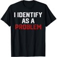 thumbnail image 1 of I Identify As A Problem Funny Humor Joke Sarcastic Quote T-Shirt, 1 of 4
