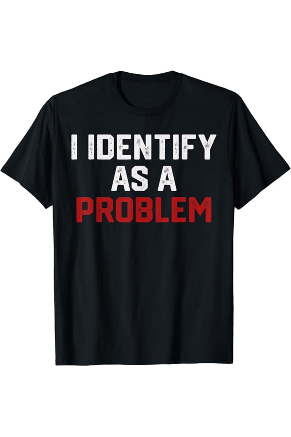 I Identify As A Problem Funny Humor Joke Sarcastic Quote T-Shirt