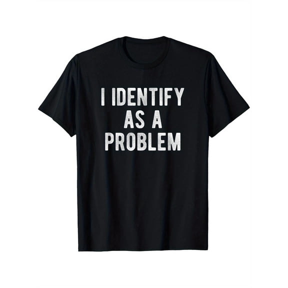 I Identify As A Problem Funny Sarcastic Humor T-Shirt - 100% Cotton 180g Heavyweight, Unisex Casual Round Neck Tee, Slightly Elastic, Sizes S-XXXL