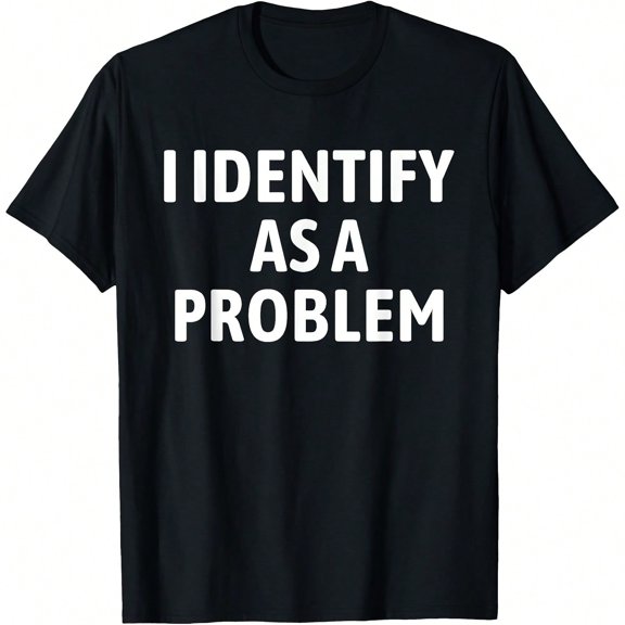 I Identify As A Problem Funny Sarcastic Humor T-Shirt.JPG
