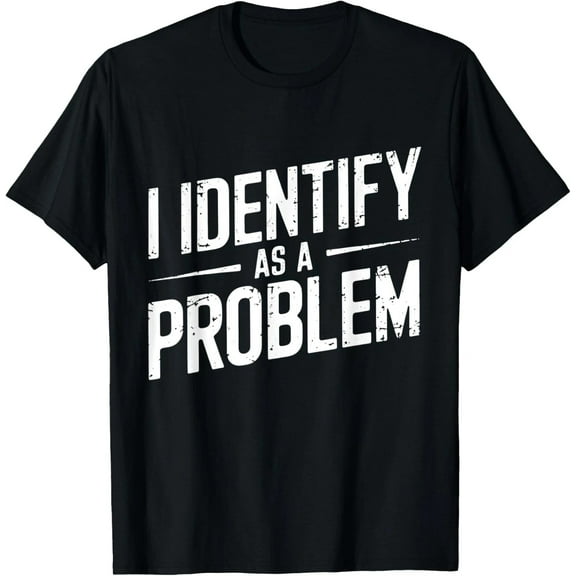 I Identify As A Problem Funny Sarcastic Saying Humor Quote T-Shirt