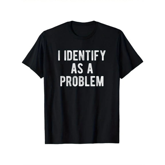 I Identify As A Problem T-Shirt - 100% Cotton Heavyweight All Size S-5XL