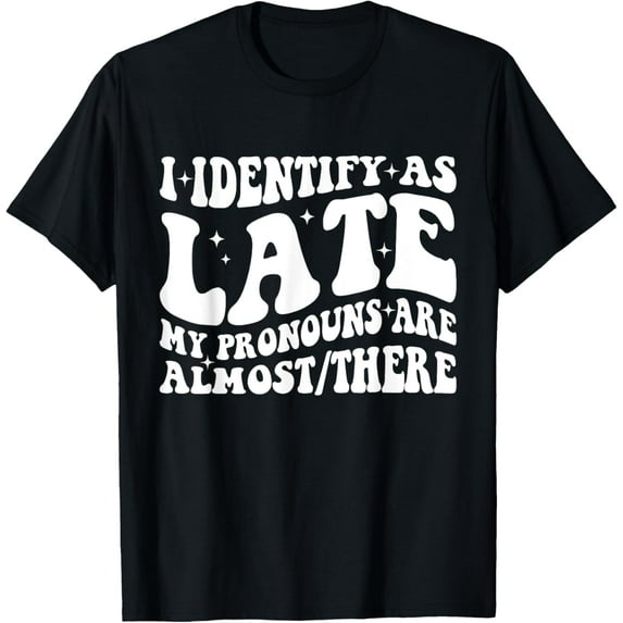 I Identify As Late My Pronouns Are Almost There T-Shirt