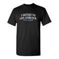 thumbnail image 1 of I Intend To Live Forever So Far So Good Sarcastic Humor Graphic Novelty Funny Tall T Shirt, 1 of 1