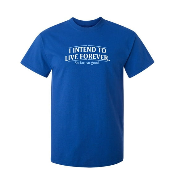 I Intend To Live Forever So Far So Good Sarcastic Humor Graphic Novelty Funny Tall T Shirt