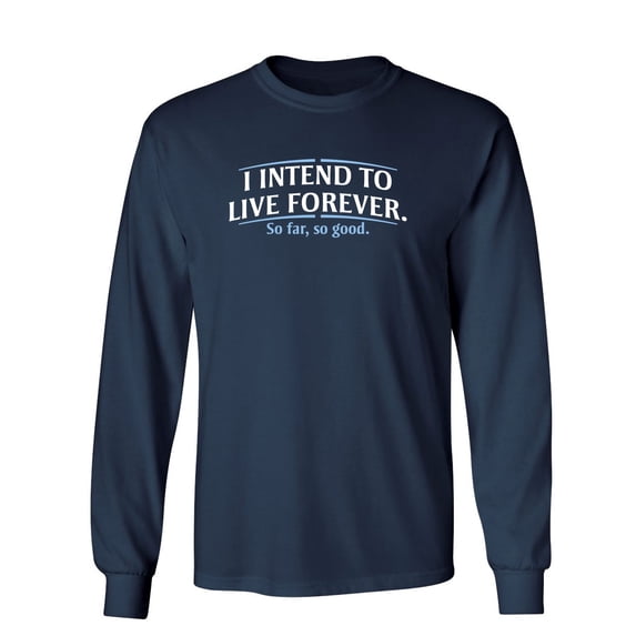 I Intend To Live Forever So Far So Good Sarcastic Novelty Gift Idea Adult Humor Funny Men's Long Sleeve Shirts