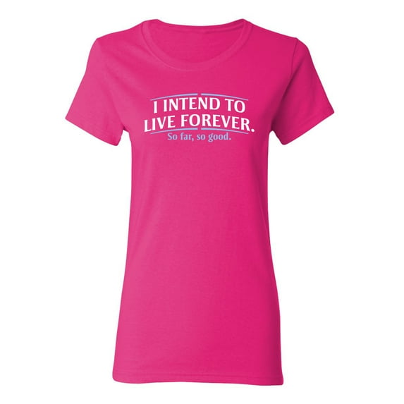 I Intend To Live Forever So Far So Good Sarcastic Novelty Gift Idea Adult Humor Funny Women's Casual Tees