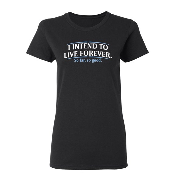 I Intend To Live Forever So Far So Good Sarcastic Novelty Gift Idea Adult Humor Funny Women's Casual Tees