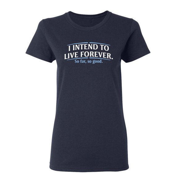 I Intend To Live Forever So Far So Good Sarcastic Novelty Gift Idea Adult Humor Funny Women's Casual Tees