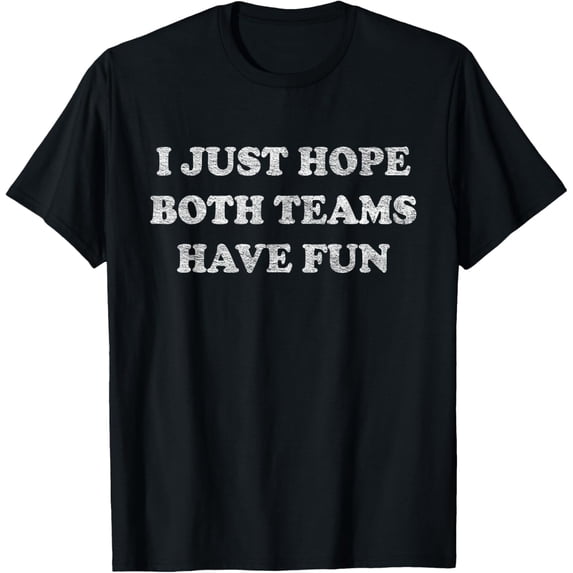 I JUST HOPE BOTH TEAMS HAVE FUN T-Shirt