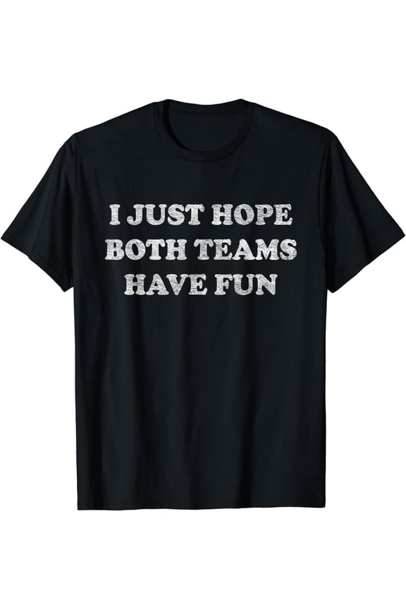 I JUST HOPE BOTH TEAMS HAVE FUN T-Shirt