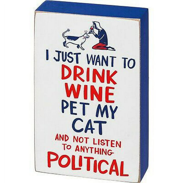 I JUST WANT TO DRINK WINE PET MY CAT AND NOT LISTEN TO ANYTHING