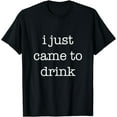 thumbnail image 1 of I Just Came to Drink Funny Party Sarcastic Statement T-Shirt, 1 of 4