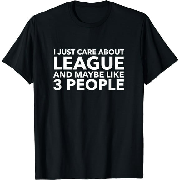 I Just Care About League and Maybe Like 3 People Shirt