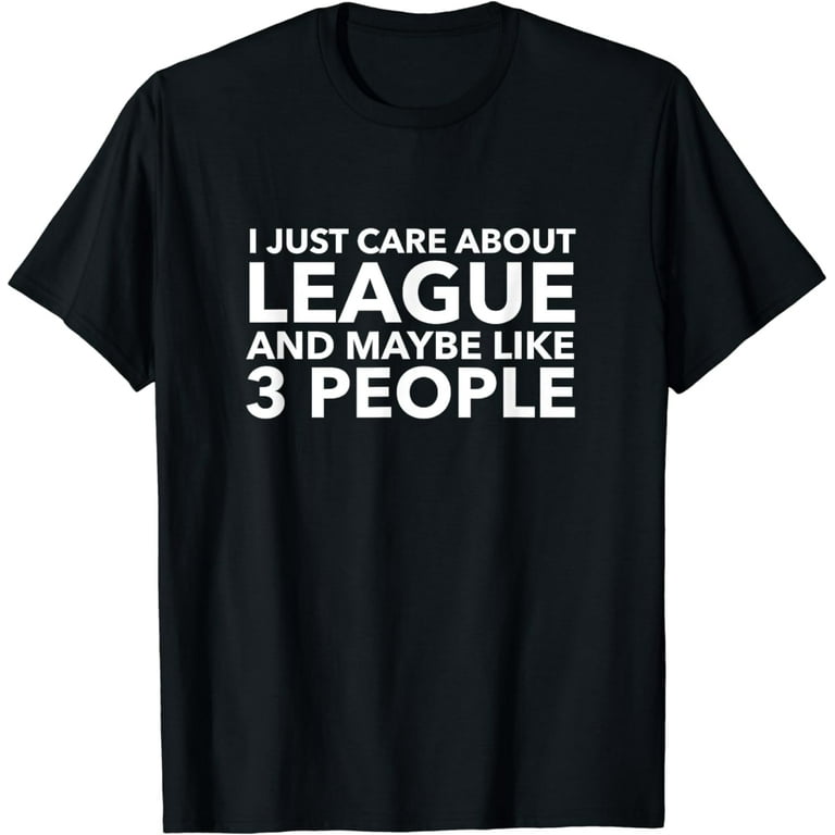 I Just Care About League And Maybe Like 3 People Shirt I Just Care About League And Maybe Like 3 People Shirt