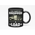 thumbnail image 1 of I Just Dropped a Load feat. a Truck - Funny Trucker Quote, Black 11oz Ceramic Mug, 1 of 5