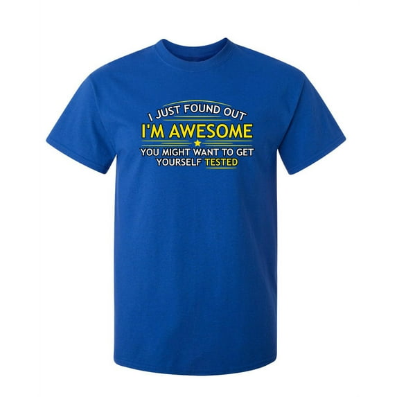 I Just Found Out I'm Awesome. You Might Want To Get Yourself Tested Sarcastic Humor Graphic Novelty Funny Tall T Shirt