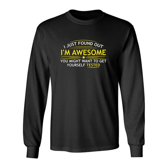 I Just Found Out I'm Awesome You Might Want To Get Yourself Tested Sarcastic Novelty Gift Idea Adult Humor Funny Men's Long Sleeve Shirts