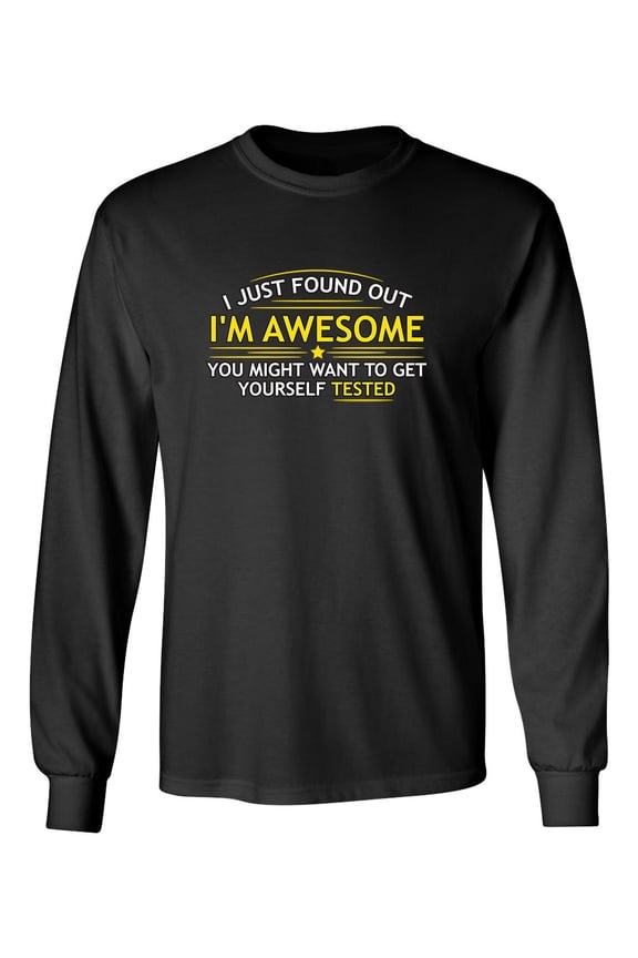 I Just Found Out I'm Awesome You Might Want To Get Yourself Tested Sarcastic Novelty Gift Idea Adult Humor Funny Men's Long Sleeve Shirts