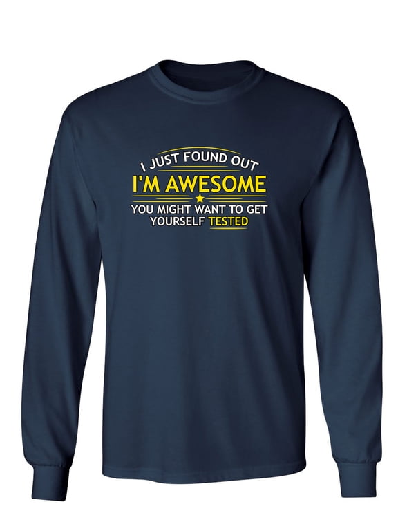 I Just Found Out I'm Awesome You Might Want To Get Yourself Tested Sarcastic Novelty Gift Idea Adult Humor Funny Men's Long Sleeve Shirts