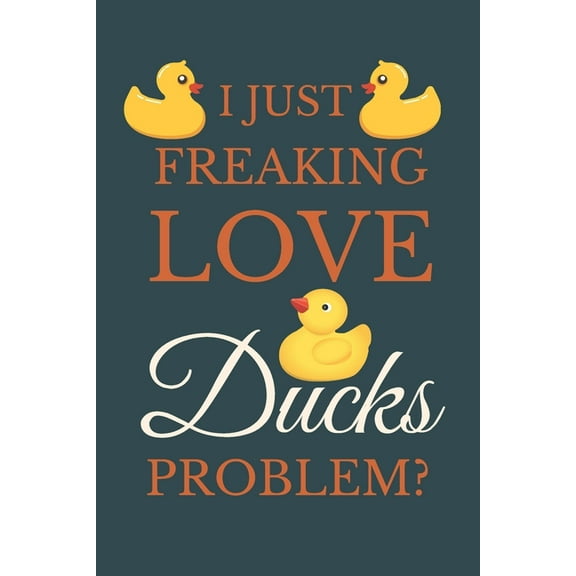 I Just Freakin Love Ducks Problem?: Novelty Quack Gift For Duck Lovers (Paperback)