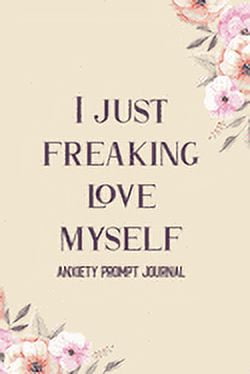 I Just Freaking Love Myself: Guided Prompts to Relieve Anxiety and ...