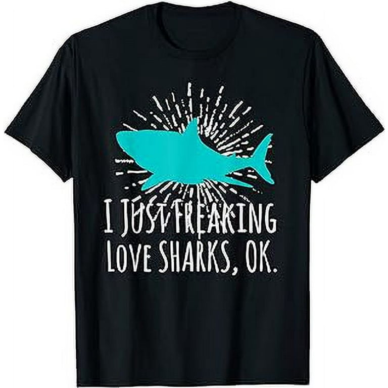 I Just Freaking Love Sharks Ok, Funny Shark Lovers T-Shirt I Just Freaking Love Sharks Ok, Funny Shark Lovers T-Shirt